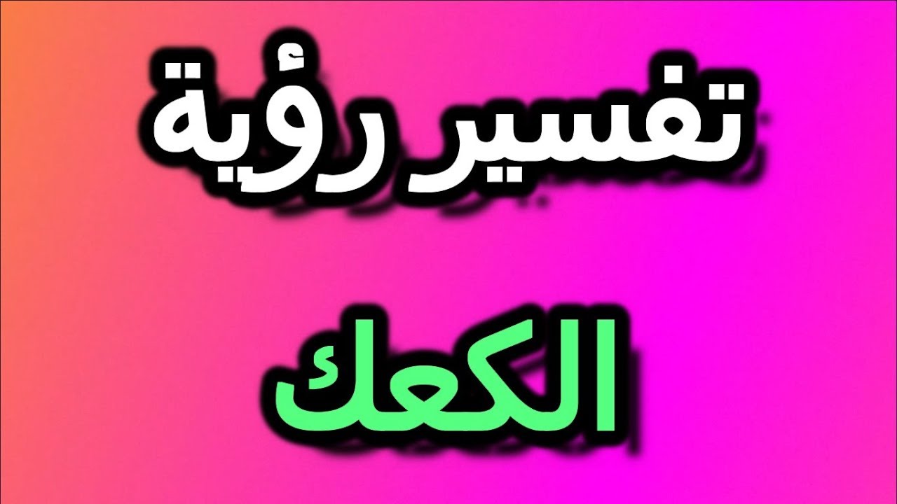 الكعك في المنام , رؤية الكحك في الحلم